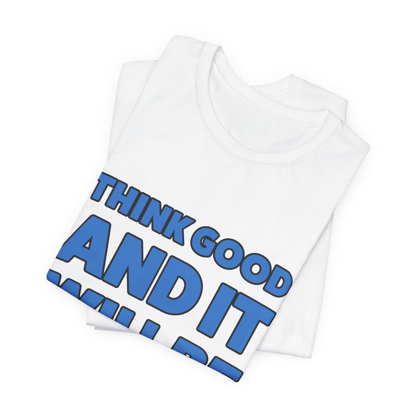 Think Good And It Will Be Good T-Shirt — Positive Message Tee