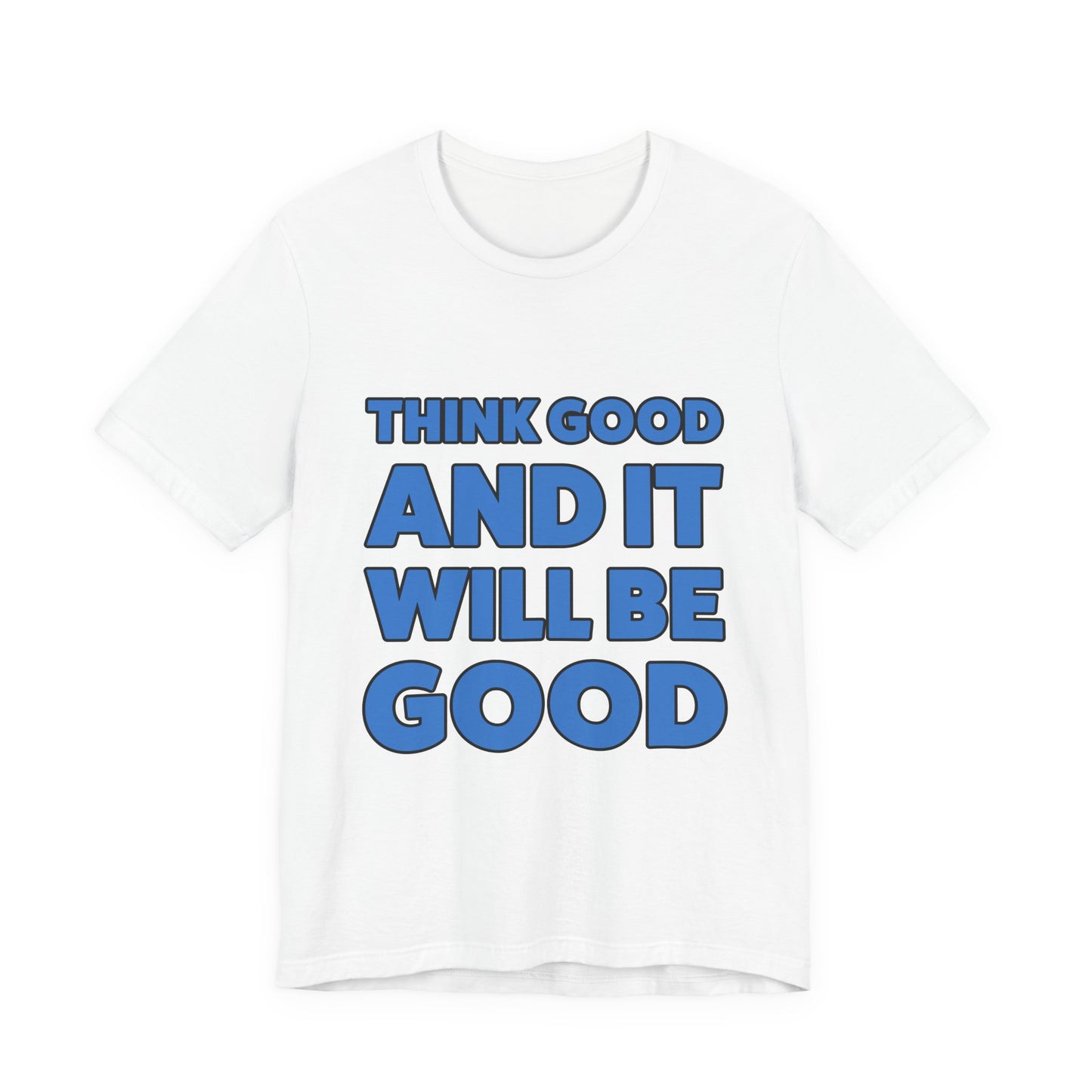 Think Good And It Will Be Good T-Shirt — Positive Message Tee
