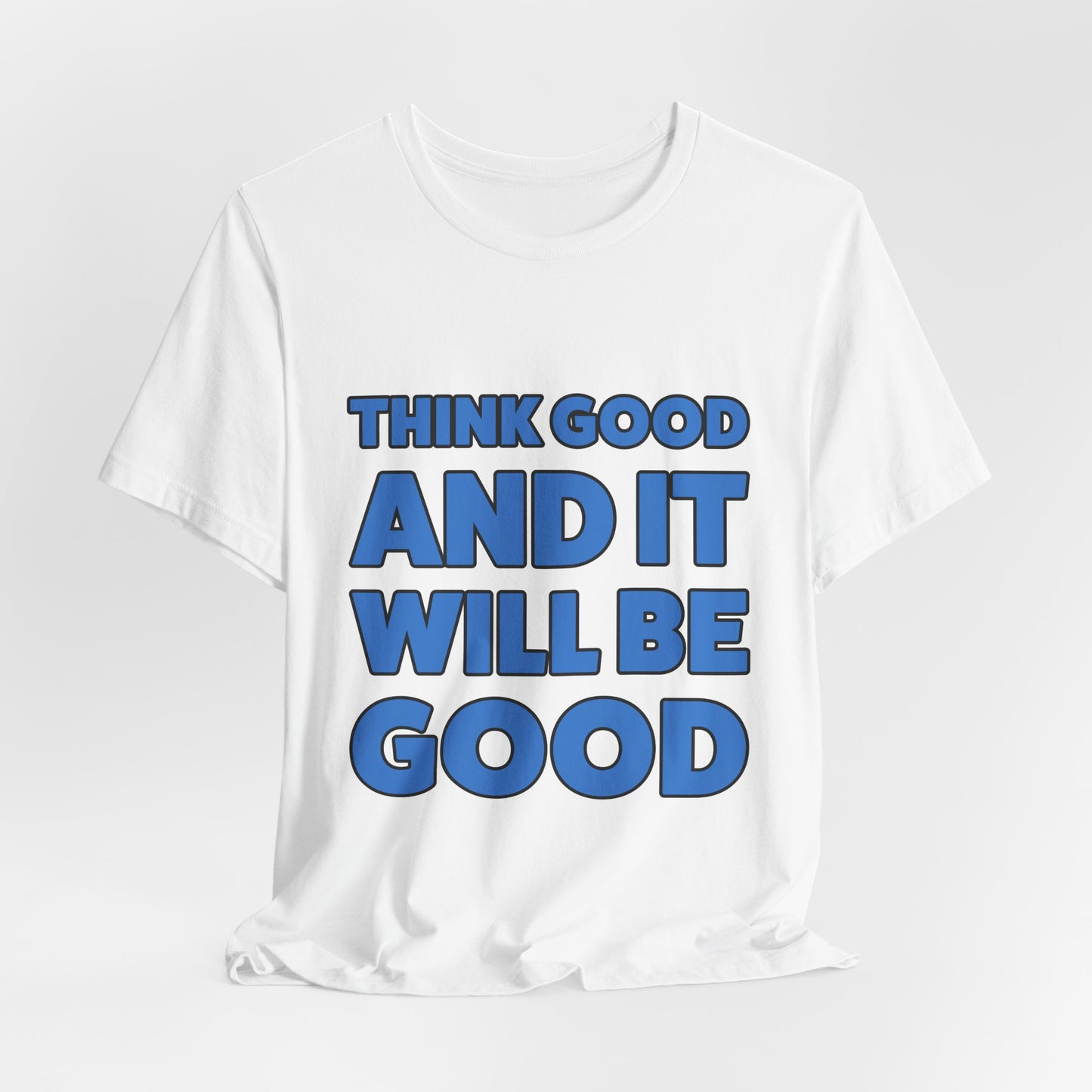 Think Good And It Will Be Good T-Shirt — Positive Message Tee